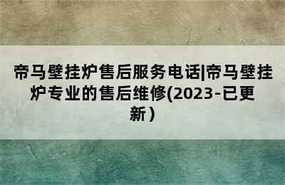 帝马壁挂炉售后服务电话|帝马壁挂炉专业的售后维修(2023-已更新）